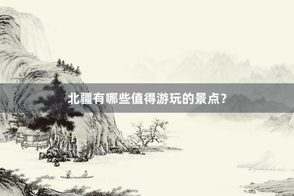 北疆有哪些值得游玩的景点？